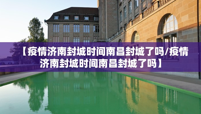 【疫情济南封城时间南昌封城了吗/疫情济南封城时间南昌封城了吗】