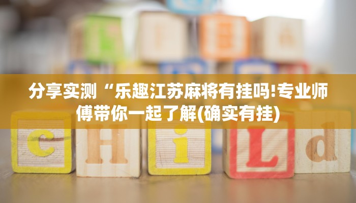 分享实测“乐趣江苏麻将有挂吗!专业师傅带你一起了解(确实有挂)