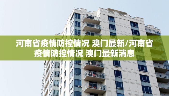 河南省疫情防控情况 澳门最新/河南省疫情防控情况 澳门最新消息