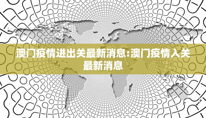 澳门疫情进出关最新消息:澳门疫情入关最新消息