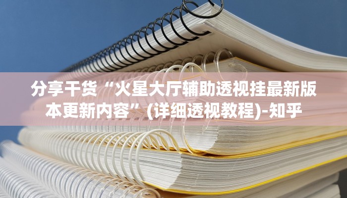分享干货“火星大厅辅助透视挂最新版本更新内容”(详细透视教程)-知乎