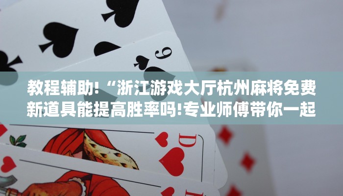 教程辅助!“浙江游戏大厅杭州麻将免费新道具能提高胜率吗!专业师傅带你一起了解(确实有挂)