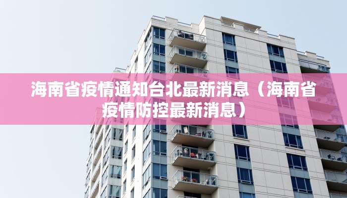海南省疫情通知台北最新消息（海南省疫情防控最新消息）