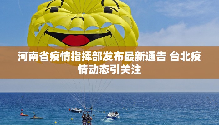 河南省疫情指挥部发布最新通告 台北疫情动态引关注
