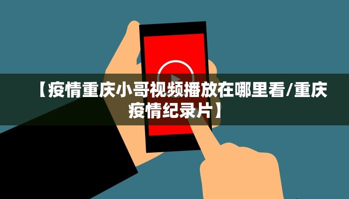 【疫情重庆小哥视频播放在哪里看/重庆疫情纪录片】