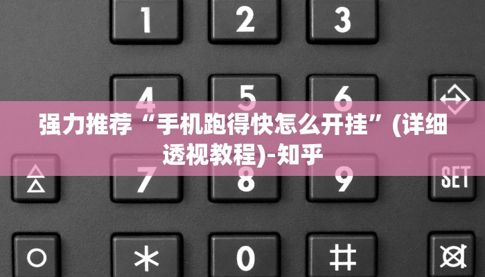 强力推荐“手机跑得快怎么开挂”(详细透视教程)-知乎