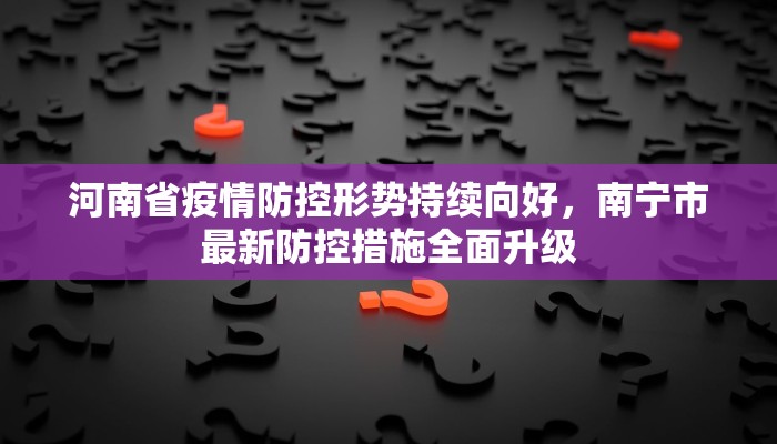 河南省疫情防控形势持续向好，南宁市最新防控措施全面升级