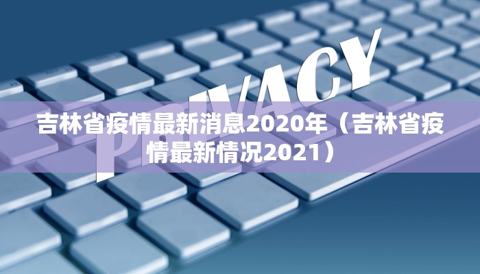 吉林省疫情最新消息2020年（吉林省疫情最新情况2021）