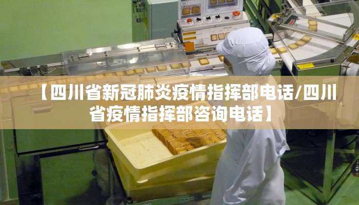 【四川省新冠肺炎疫情指挥部电话/四川省疫情指挥部咨询电话】