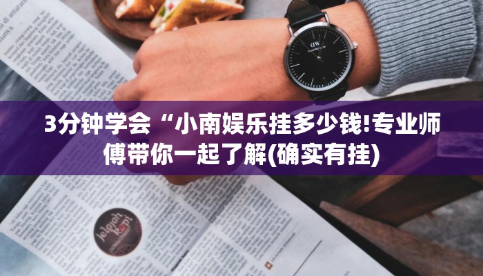 3分钟学会“小南娱乐挂多少钱!专业师傅带你一起了解(确实有挂)