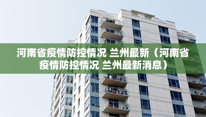 河南省疫情防控情况 兰州最新（河南省疫情防控情况 兰州最新消息）