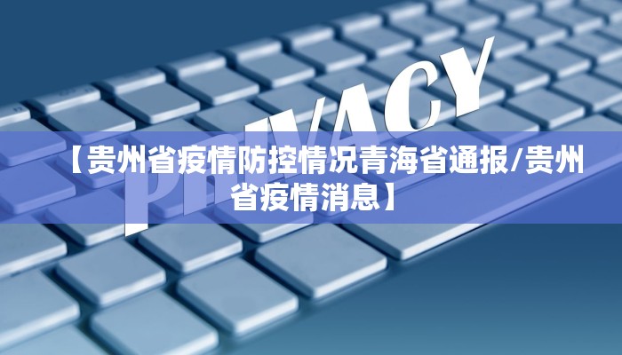 【贵州省疫情防控情况青海省通报/贵州省疫情消息】