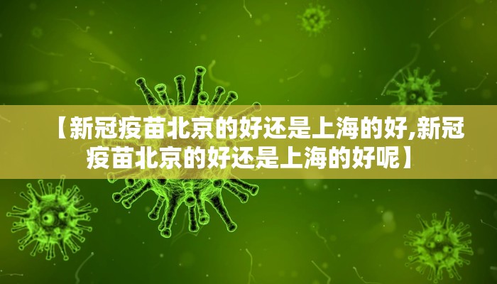 【新冠疫苗北京的好还是上海的好,新冠疫苗北京的好还是上海的好呢】