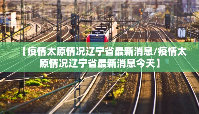 【疫情太原情况辽宁省最新消息/疫情太原情况辽宁省最新消息今天】