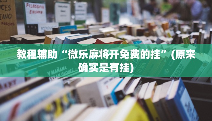 教程辅助“微乐麻将开免费的挂”(原来确实是有挂)