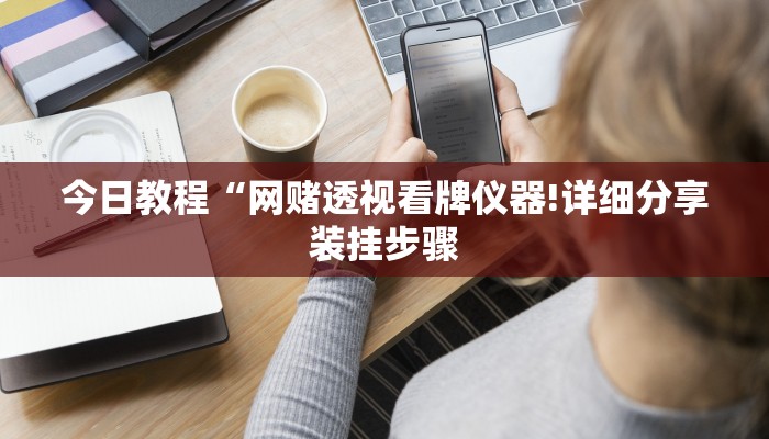 今日教程“网赌透视看牌仪器!详细分享装挂步骤