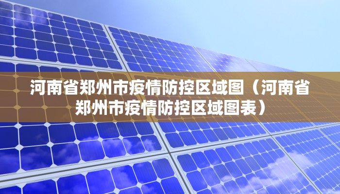 河南省郑州市疫情防控区域图（河南省郑州市疫情防控区域图表）
