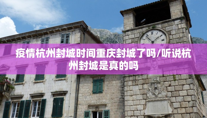 疫情杭州封城时间重庆封城了吗/听说杭州封城是真的吗