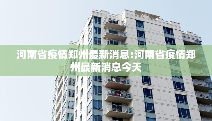 河南省疫情郑州最新消息:河南省疫情郑州最新消息今天