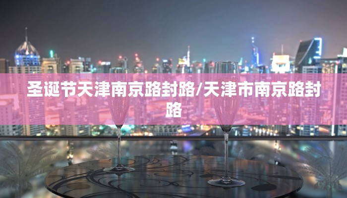 圣诞节天津南京路封路/天津市南京路封路