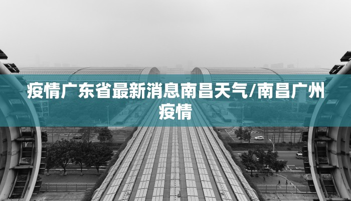 疫情广东省最新消息南昌天气/南昌广州疫情
