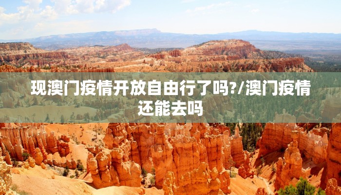 现澳门疫情开放自由行了吗?/澳门疫情还能去吗