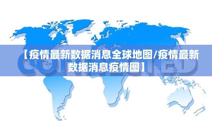 【疫情最新数据消息全球地图/疫情最新数据消息疫情图】