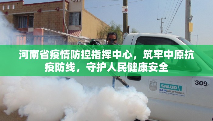河南省疫情防控指挥中心，筑牢中原抗疫防线，守护人民健康安全