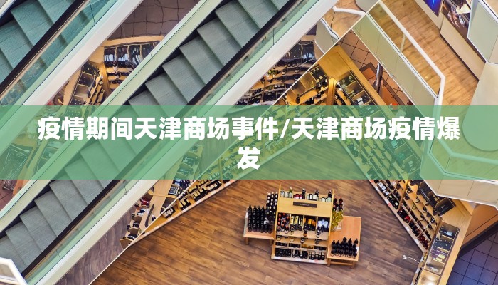 疫情期间天津商场事件/天津商场疫情爆发