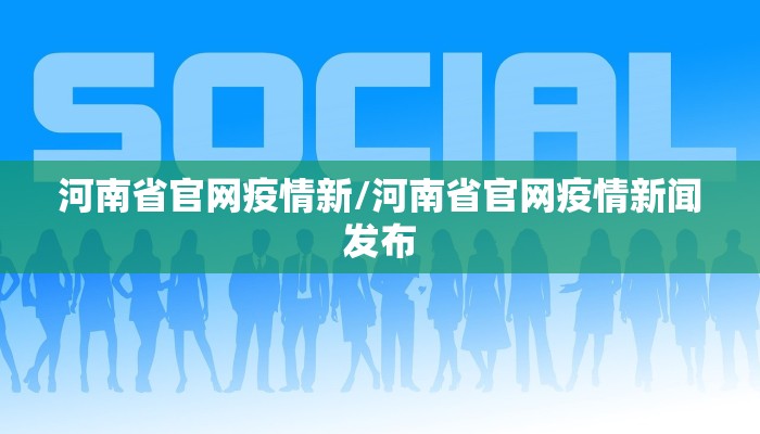 河南省官网疫情新/河南省官网疫情新闻发布