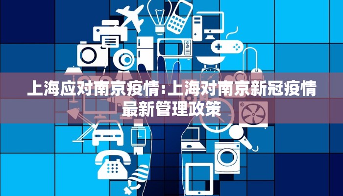 上海应对南京疫情:上海对南京新冠疫情最新管理政策