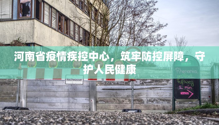 河南省疫情疾控中心，筑牢防控屏障，守护人民健康