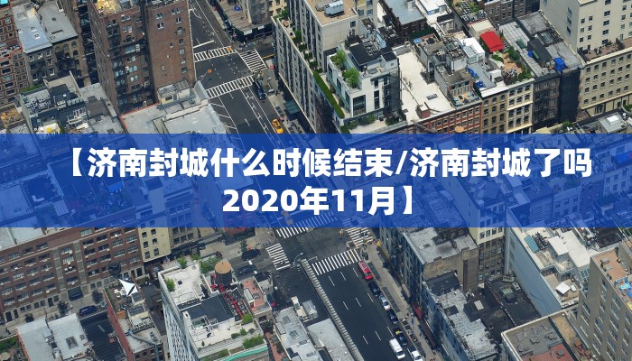 【济南封城什么时候结束/济南封城了吗2020年11月】