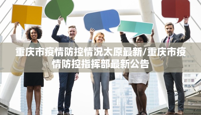 重庆市疫情防控情况太原最新/重庆市疫情防控指挥部最新公告