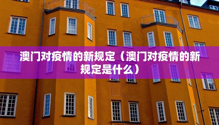 澳门对疫情的新规定(澳门对疫情的新规定是什么) 澳门对疫情的新规定(澳门对疫情的新规定是什么)