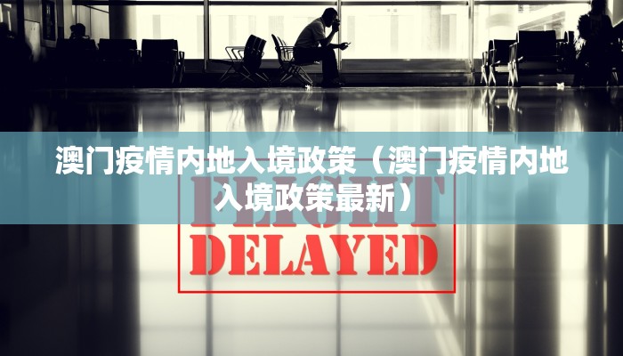 澳门疫情内地入境政策（澳门疫情内地入境政策最新）