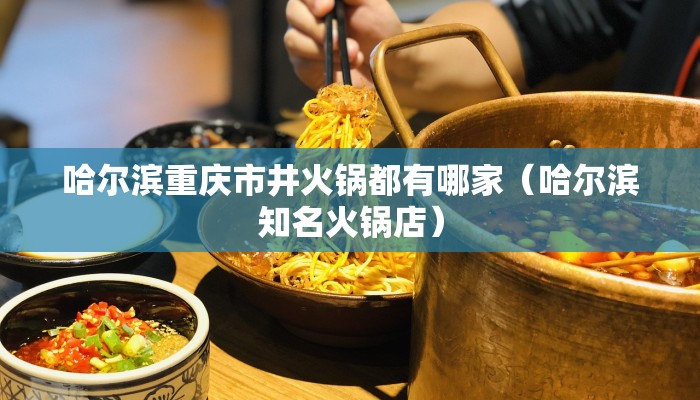 哈尔滨重庆市井火锅都有哪家（哈尔滨知名火锅店）