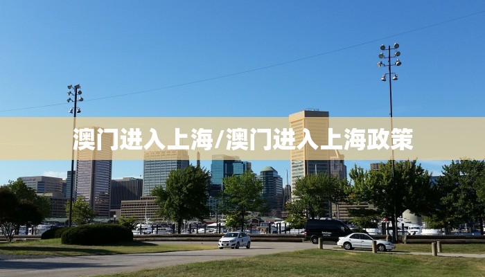 澳门进入上海/澳门进入上海政策