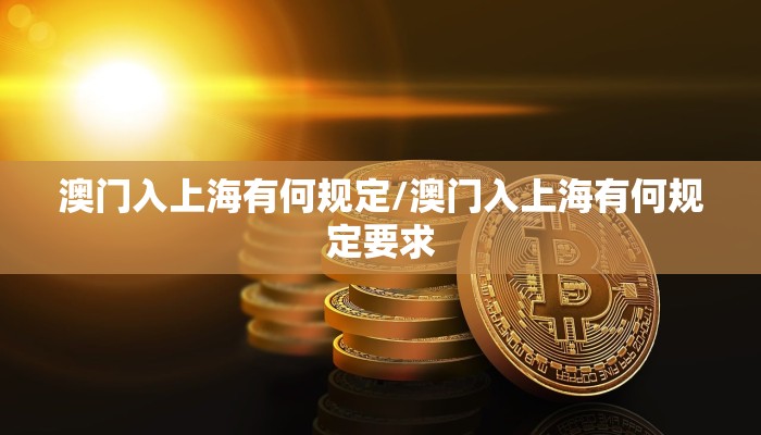澳门入上海有何规定/澳门入上海有何规定要求