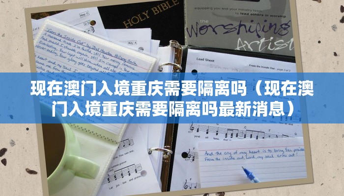 现在澳门入境重庆需要隔离吗（现在澳门入境重庆需要隔离吗最新消息）