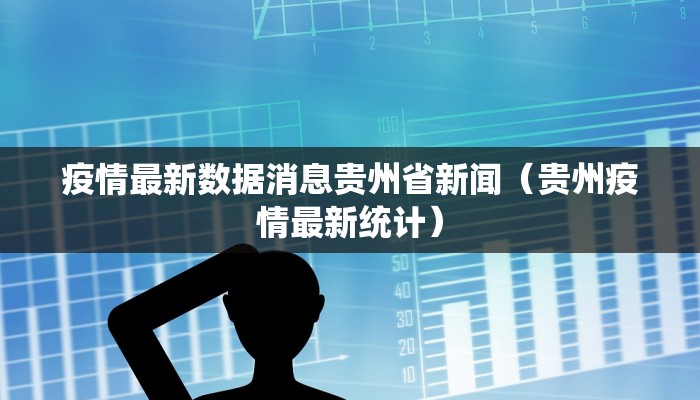 疫情最新数据消息贵州省新闻（贵州疫情最新统计）