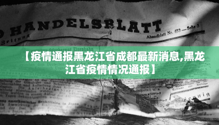 【疫情通报黑龙江省成都最新消息,黑龙江省疫情情况通报】