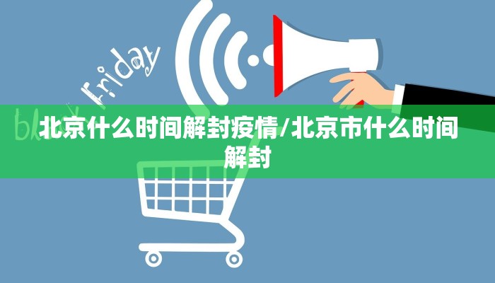 北京什么时间解封疫情/北京市什么时间解封