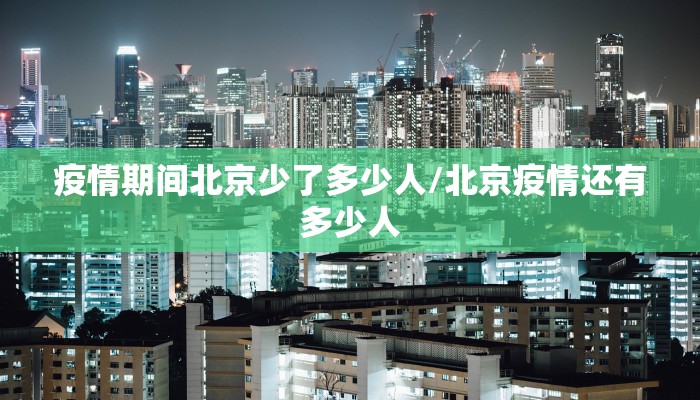 疫情期间北京少了多少人/北京疫情还有多少人