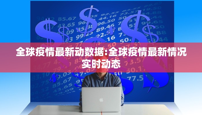 全球疫情最新动数据:全球疫情最新情况实时动态