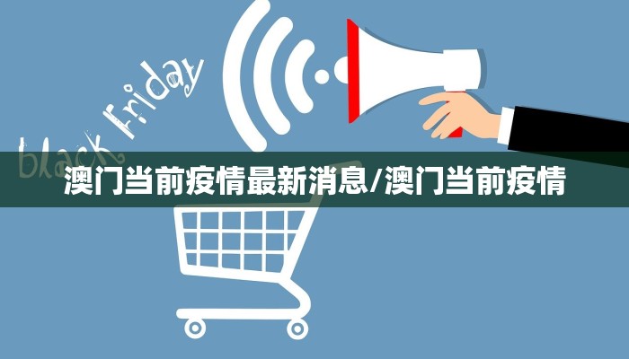 澳门当前疫情最新消息/澳门当前疫情