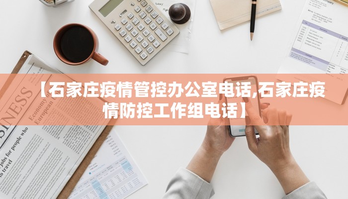 【石家庄疫情管控办公室电话,石家庄疫情防控工作组电话】