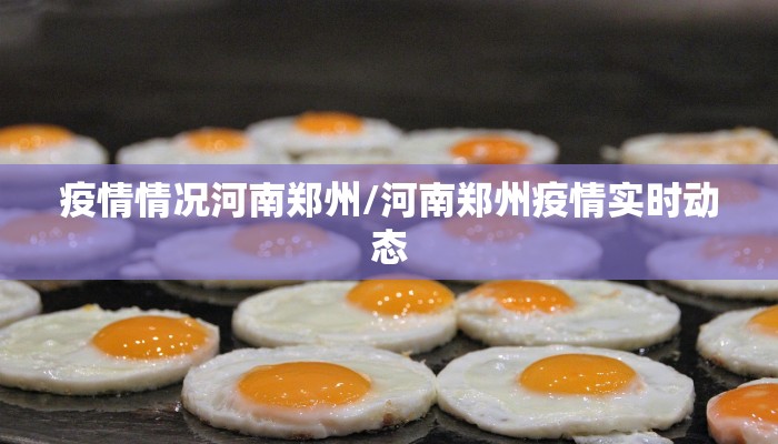 疫情情况河南郑州/河南郑州疫情实时动态