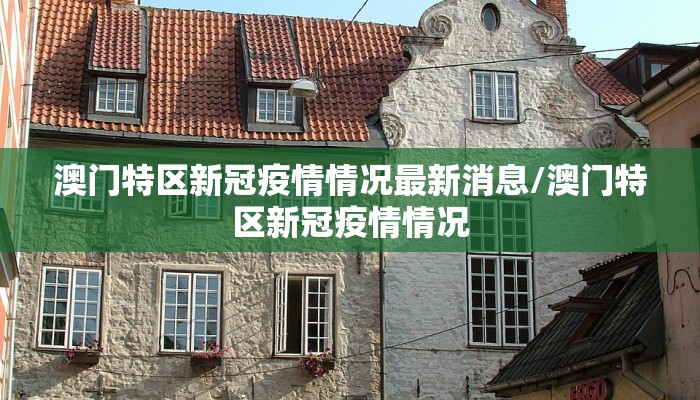 澳门特区新冠疫情情况最新消息/澳门特区新冠疫情情况
