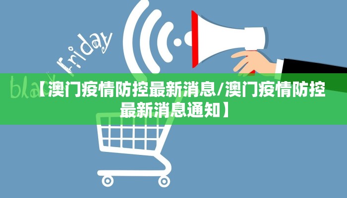 【澳门疫情防控最新消息/澳门疫情防控最新消息通知】